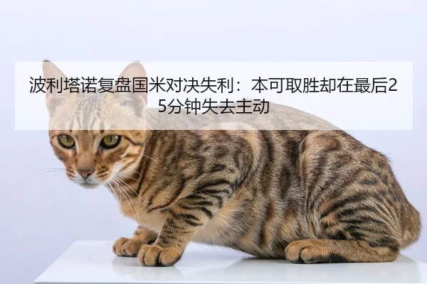 波利塔诺复盘国米对决失利：本可取胜却在最后25分钟失去主动（KaiyuanGames）